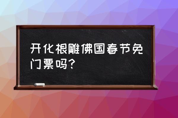 根雕奇石值得收藏吗 开化根雕佛国春节免门票吗？