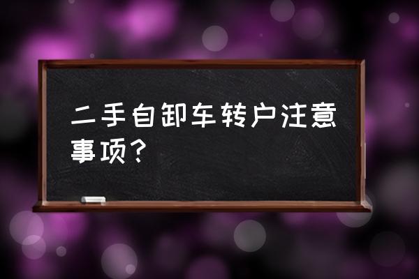 买二手自卸车注意什么 二手自卸车转户注意事项？