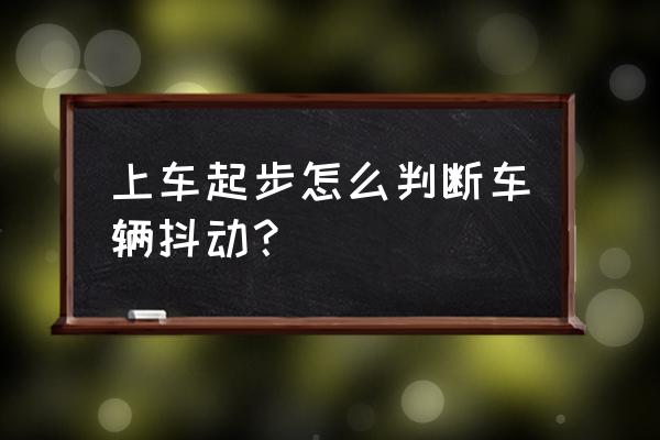 科目三起步怎么判断车已经打火 上车起步怎么判断车辆抖动？