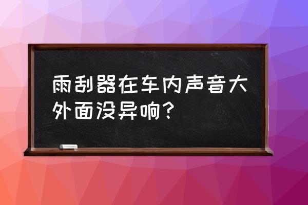 汽车雨刷器噪音大怎么办 雨刮器在车内声音大外面没异响？