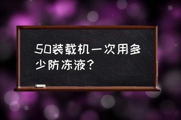 50千瓦发电机组加什么防冻液 50装载机一次用多少防冻液？