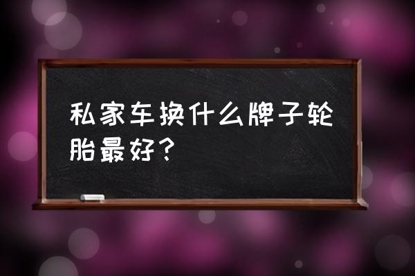 国内最好的三款家用轿车 私家车换什么牌子轮胎最好？