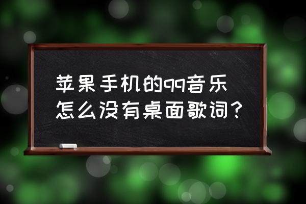 iphoneqq音乐歌词怎么显示在桌面 苹果手机的qq音乐怎么没有桌面歌词？