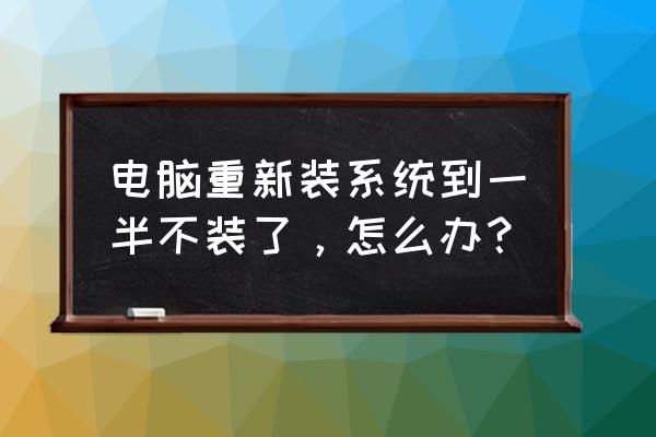 电脑重装程序不重新安装怎么办 电脑重新装系统到一半不装了，怎么办？