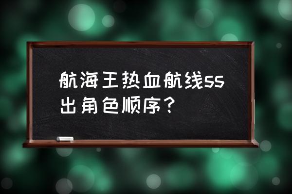 航海王热血航线中s级人物实力排名 航海王热血航线ss出角色顺序？