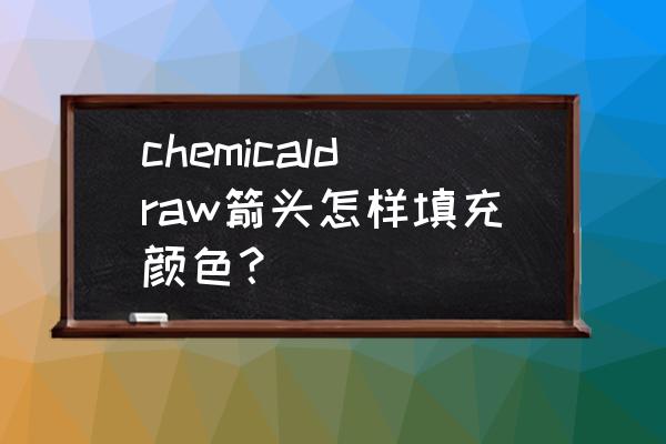 怎样在箭头里面填充颜色 chemicaldraw箭头怎样填充颜色？