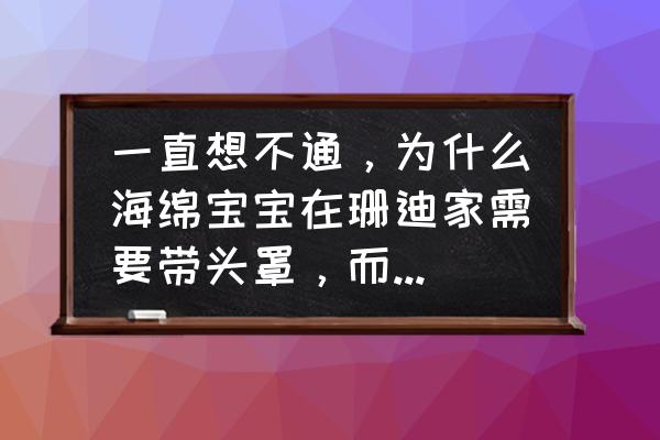 海绵宝宝中珊迪的绘画步骤 一直想不通，为什么海绵宝宝在珊迪家需要带头罩，而上岸却不用呢？