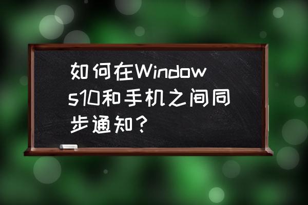 如何设win10 时间自动同步 如何在Windows10和手机之间同步通知？