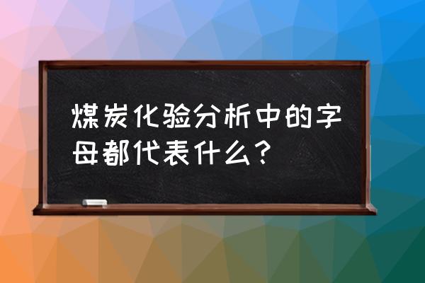 煤的工业分析数据之间的关系 煤炭化验分析中的字母都代表什么？