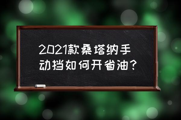 手动挡的车怎样开最省油 2021款桑塔纳手动挡如何开省油？