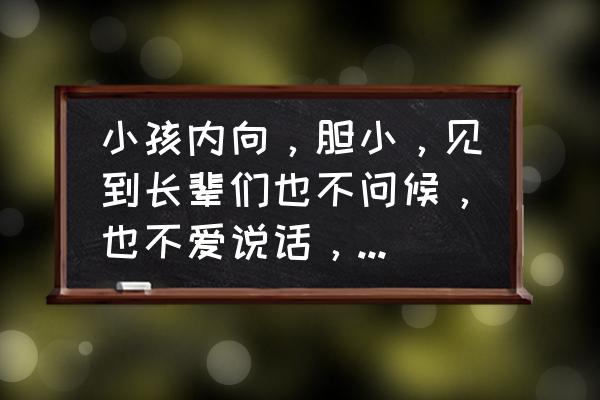 小孩内向不会与人沟通怎么办 小孩内向，胆小，见到长辈们也不问候，也不爱说话，怎么办？