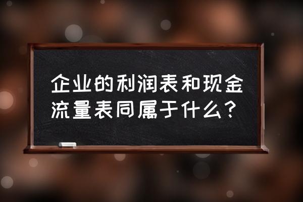 资产负债表和现金流量表的关系是 企业的利润表和现金流量表同属于什么？