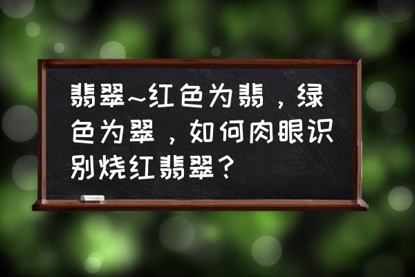 评价翡翠颜色的五个要素 翡翠~红色为翡，绿色为翠，如何肉眼识别烧红翡翠？