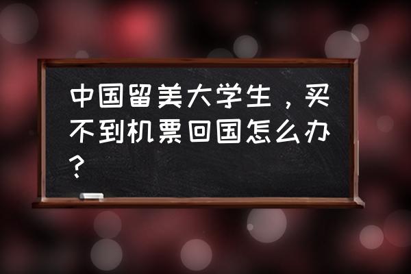 海关web打印控件安装失败 中国留美大学生，买不到机票回国怎么办？