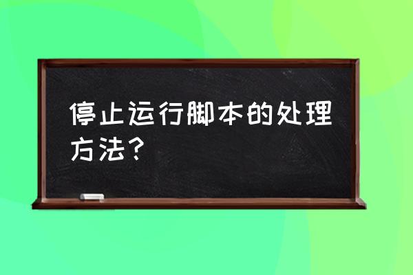 ie浏览器禁止页面脚本执行 停止运行脚本的处理方法？