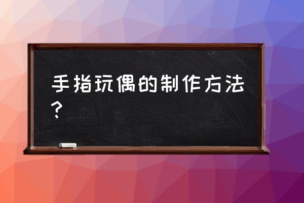 最简单折纸人偶 手指玩偶的制作方法？