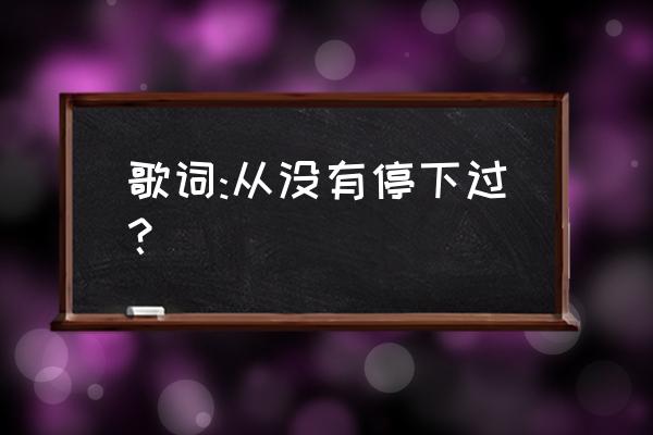 赵传唱给所有知道我名字的人歌词 歌词:从没有停下过？