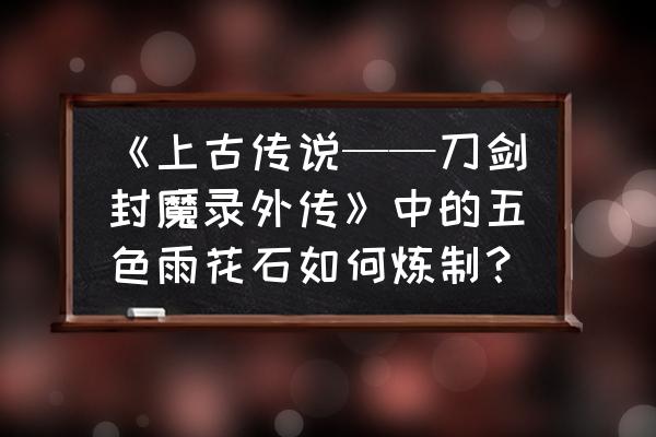 上古传说鸡血石怎么合成 《上古传说——刀剑封魔录外传》中的五色雨花石如何炼制？