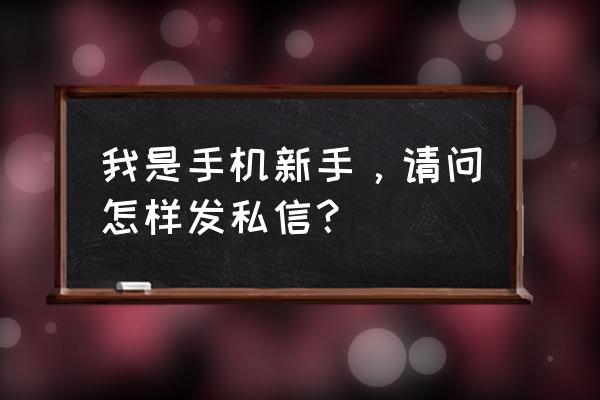 如何一键给粉丝发私信 我是手机新手，请问怎样发私信？