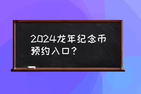 交通银行中国纪念币预约入口在哪 2024龙年纪念币预约入口？