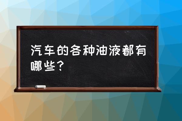 汽车油液一览表 汽车的各种油液都有哪些？