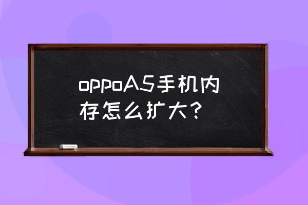 手机内存扩大100倍的软件 oppoA5手机内存怎么扩大？