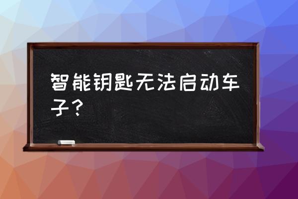 智能钥匙没电汽车无法启动怎么办 智能钥匙无法启动车子？