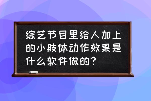 动漫人物的肢体动作怎么画霸气 综艺节目里给人加上的小肢体动作效果是什么软件做的？