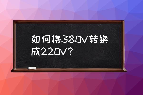 380交流电怎么变成220v 如何将380V转换成220V？