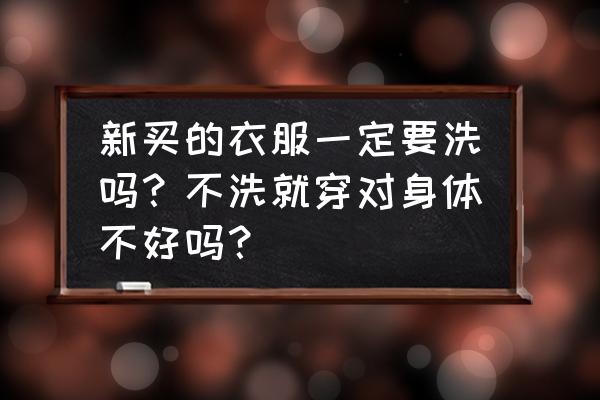 新买的衣服为什么要洗一遍再穿 新买的衣服一定要洗吗？不洗就穿对身体不好吗？