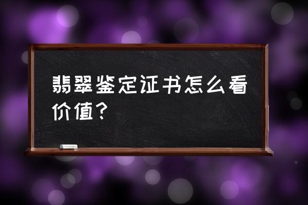 如何辨别翡翠的级别 翡翠鉴定证书怎么看价值？