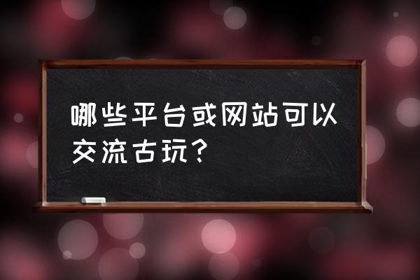 微拍堂不能发图片怎么设置 哪些平台或网站可以交流古玩？