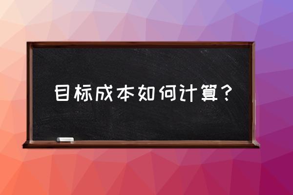 成本预算的四个步骤 目标成本如何计算？