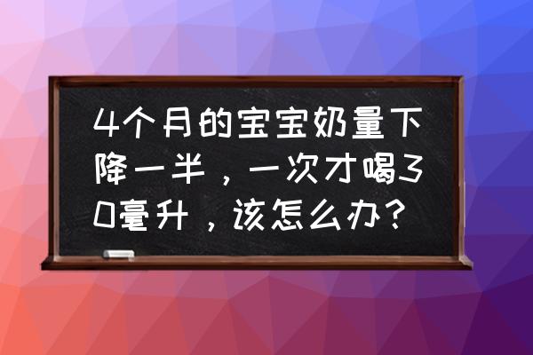 婴儿每次吃奶很少怎么办 4个月的宝宝奶量下降一半，一次才喝30毫升，该怎么办？