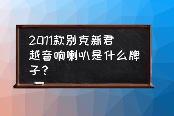 别克汽车专用音响 2011款别克新君越音响喇叭是什么牌子？