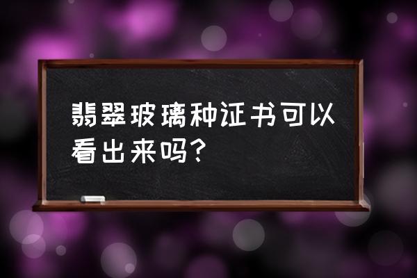 玻璃种翡翠和玻璃的区别 翡翠玻璃种证书可以看出来吗？