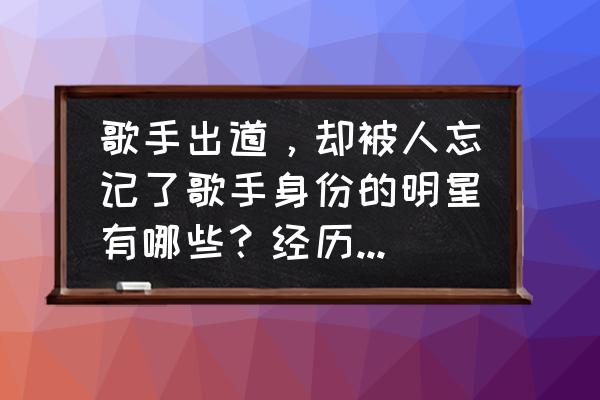 联盟之城烬在哪 歌手出道，却被人忘记了歌手身份的明星有哪些？经历了什么？