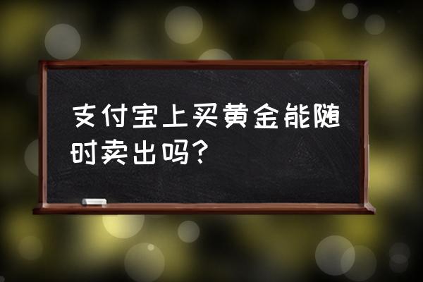 支付宝怎么天天领黄金 支付宝上买黄金能随时卖出吗？