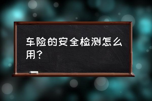 怎样看到自己的车险是不是合适 车险的安全检测怎么用？