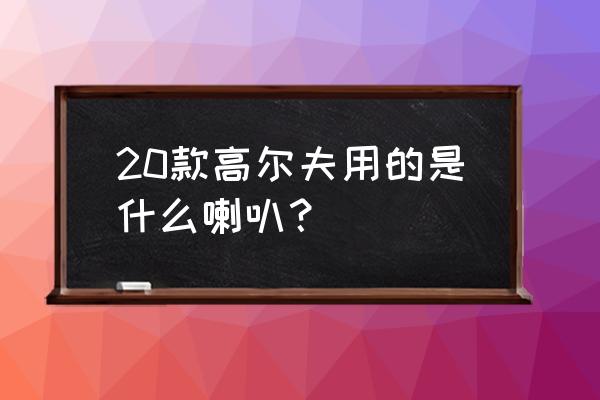 天津高尔夫音响隔音改装 20款高尔夫用的是什么喇叭？