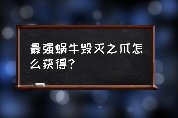 最强蜗牛原力大师之剑合成材料 最强蜗牛毁灭之爪怎么获得？