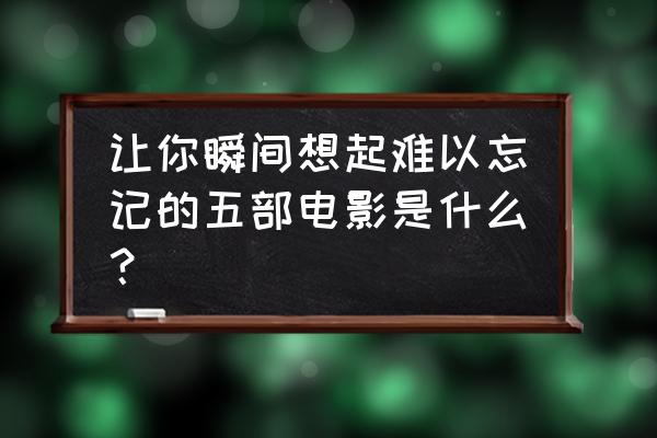 抖音我愿意平凡的陪在你身旁教程 让你瞬间想起难以忘记的五部电影是什么？