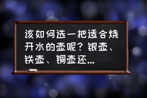 怎么挑选一把壶 该如何选一把适合烧开水的壶呢？银壶、铁壶、铜壶还是不锈钢壶？