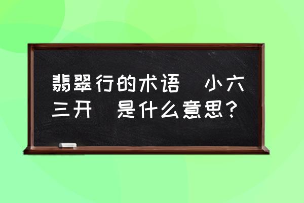 卖翡翠的技巧和话术大全 翡翠行的术语(小六三开)是什么意思？