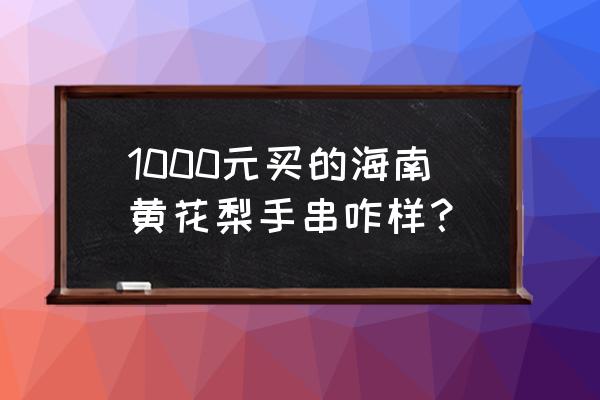 黄花梨手串哪个比较好 1000元买的海南黄花梨手串咋样？