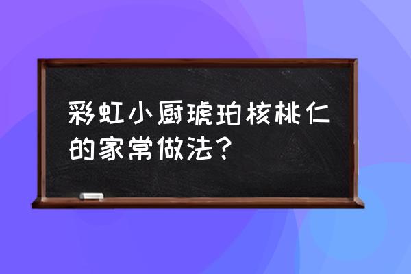 空气炸锅琥珀核桃仁正宗做法 彩虹小厨琥珀核桃仁的家常做法？