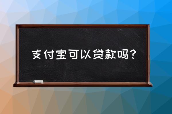 支付宝可以直接贷款 支付宝可以贷款吗？