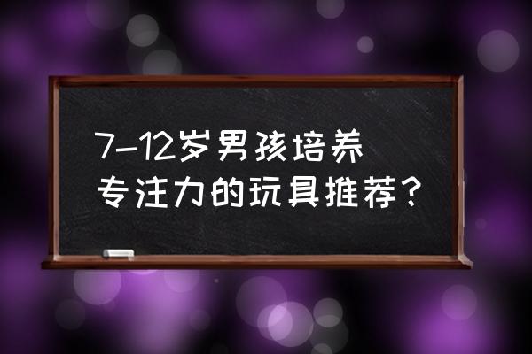 适合一岁多的宝宝的玩具推荐 7-12岁男孩培养专注力的玩具推荐？