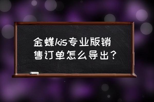 金蝶kis专业版自动弹出销售单价 金蝶kis专业版销售订单怎么导出？