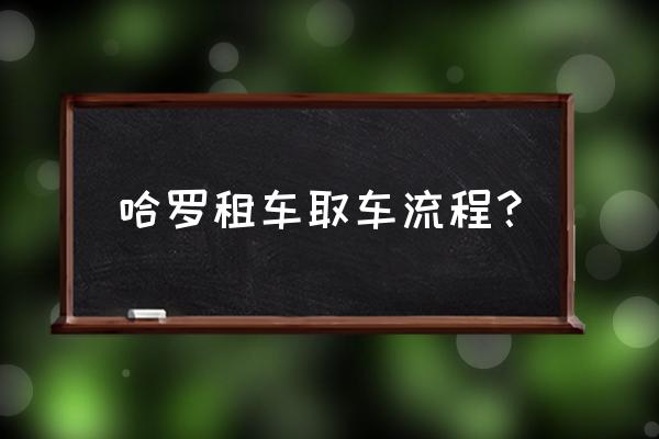 哈啰租车怎么联系租车公司 哈罗租车取车流程？